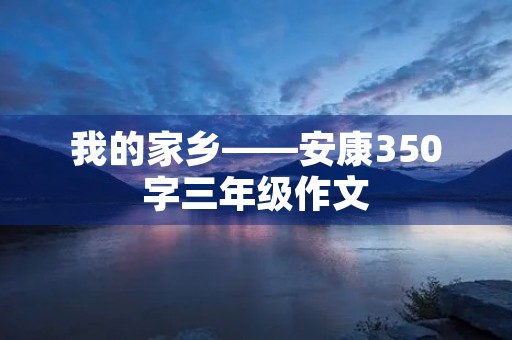我的家乡——安康350字三年级作文 我的家乡——安康350字三年级作文