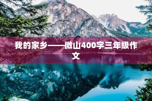 我的家乡——微山400字三年级作文 我的家乡——微山400字三年级作文