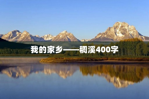 我的家乡——稠溪400字 我的家乡——稠溪400字