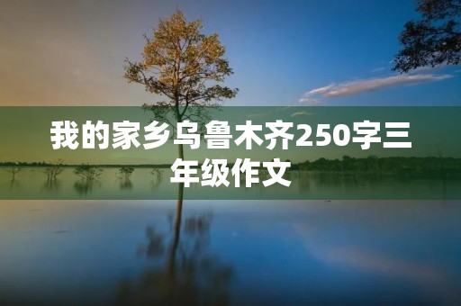 我的家乡****250字三年级作文