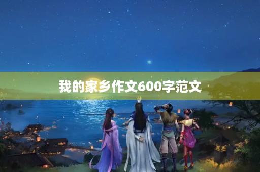 我的家乡作文600字范文 我的家乡作文600字范文