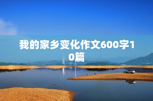 我的家乡变化作文600字10篇