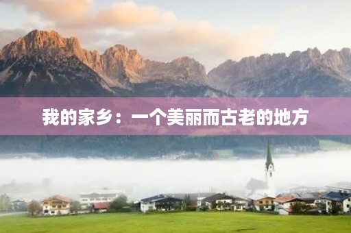 我的家乡:一个美丽而古老的地方 我的家乡:一个美丽而古老的地方