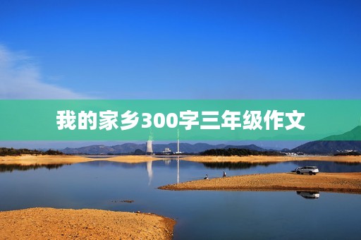 我的家乡300字三年级作文