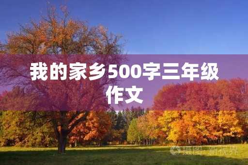 我的家乡500字三年级作文 我的家乡500字三年级作文