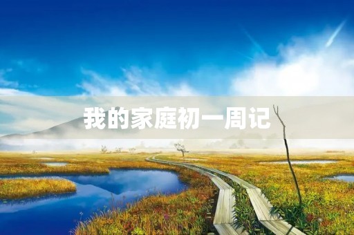 我的家庭初一周记 我的家庭初一周记