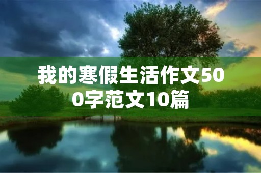 我的寒假生活作文500字范文10篇 我的寒假生活作文500字范文10篇