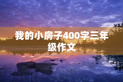 我的小房子400字三年级作文
