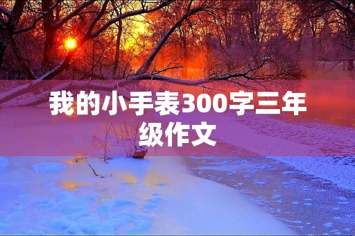 我的小手表300字三年级作文