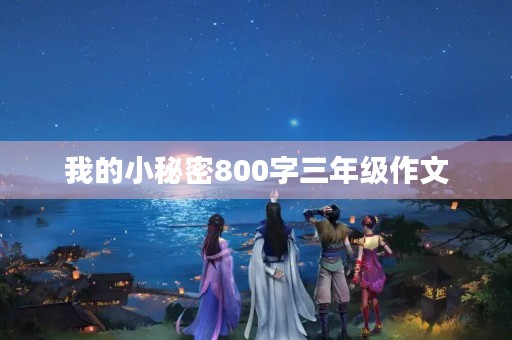 我的小秘密800字三年级作文 我的小秘密800字三年级作文