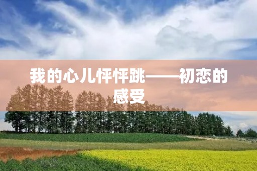 我的心儿怦怦跳——初恋的感受