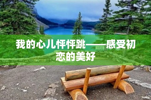 我的心儿怦怦跳——感受初恋的美好