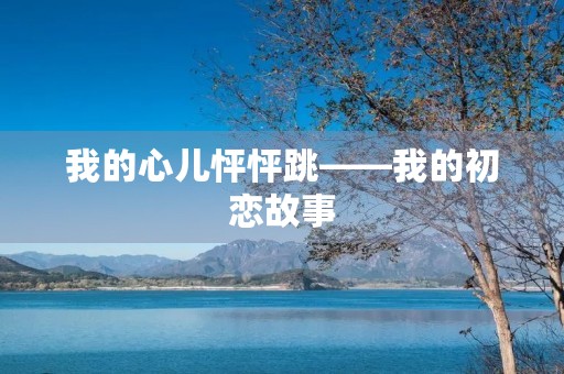 我的心儿怦怦跳——我的初恋故事