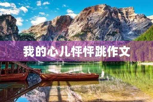 我的心儿怦怦跳作文 我的心儿怦怦跳作文