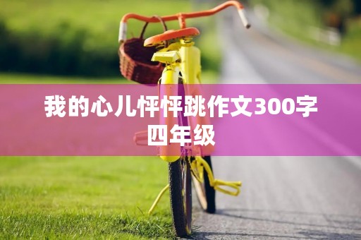 我的心儿怦怦跳作文300字四年级