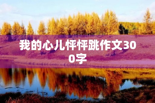 我的心儿怦怦跳作文300字