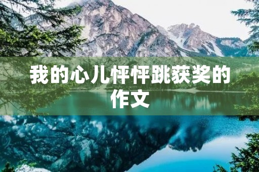 我的心儿怦怦跳获奖的作文 我的心儿怦怦跳获奖的作文