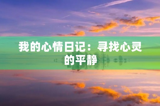 我的心情日记:寻找心灵的平静 我的心情日记:寻找心灵的平静
