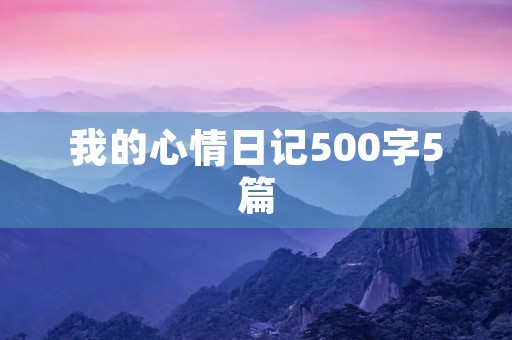 我的心情日记500字5篇 我的心情日记500字5篇