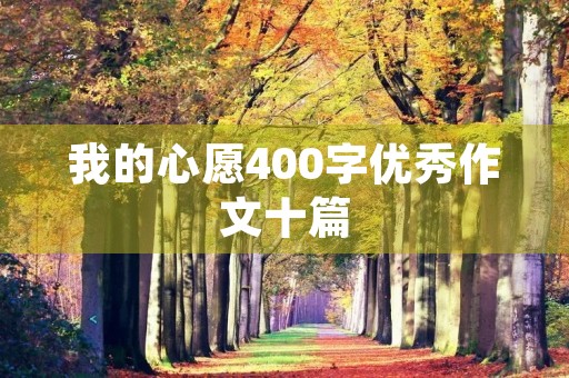 我的心愿400字优秀作文十篇 我的心愿400字优秀作文十篇