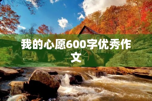 我的心愿600字优秀作文 我的心愿600字优秀作文