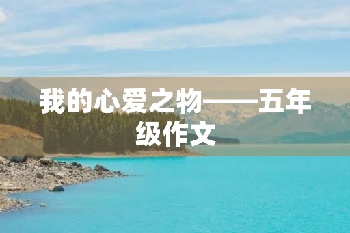 我的心爱之物——五年级作文 我的心爱之物——五年级作文