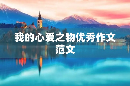 我的心爱之物优秀作文范文 我的心爱之物优秀作文范文