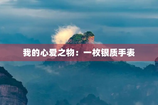 我的心爱之物:一枚银质手表 我的心爱之物:一枚银质手表