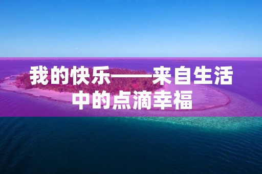 我的快乐——来自生活中的点滴幸福 我的快乐——来自生活中的点滴幸福