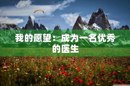 我的愿望:成为一名优秀的医生 我的愿望:成为一名优秀的医生