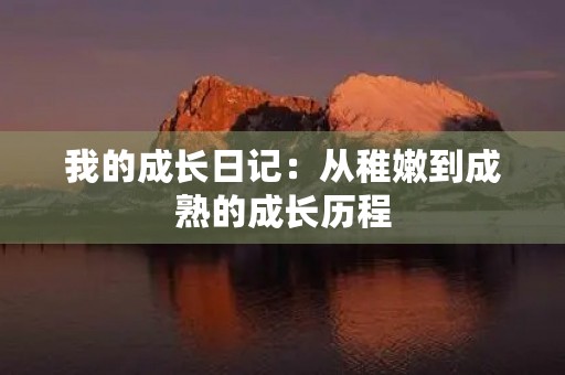 我的成长日记：从稚嫩到成熟的成长历程
