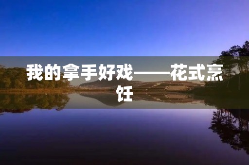 我的拿手好戏——花式烹饪 我的拿手好戏——花式烹饪