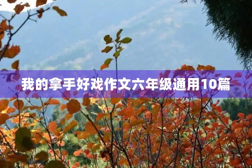 我的拿手好戏作文六年级通用10篇 我的拿手好戏作文六年级通用10篇