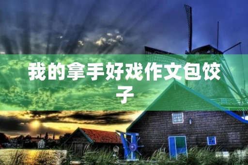 我的拿手好戏作文包饺子 我的拿手好戏作文包饺子
