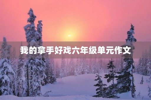 我的拿手好戏六年级单元作文