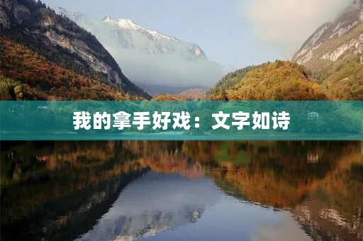 我的拿手好戏:文字如诗,笔下生花 我的拿手好戏:文字如诗,笔下生花