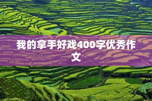 我的拿手好戏400字优秀作文 我的拿手好戏400字优秀作文