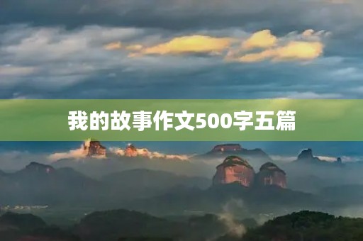 我的故事作文500字五篇 我的故事作文500字五篇