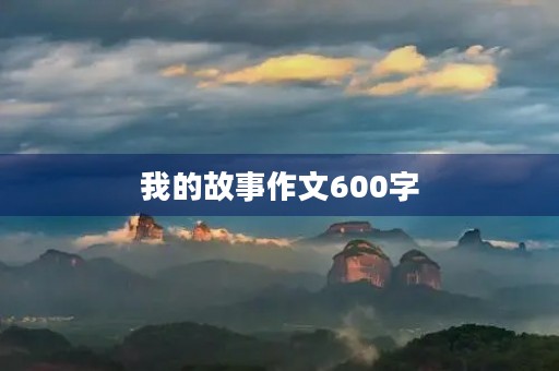 我的故事作文600字 我的故事作文600字