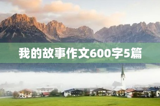 我的故事作文600字5篇 我的故事作文600字5篇