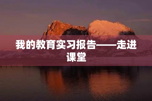 我的教育实习报告——走进课堂，探索教育