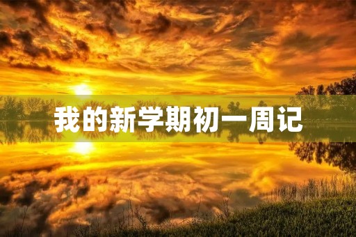 我的新学期初一周记 我的新学期初一周记