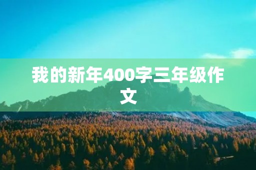 我的新年400字三年级作文 我的新年400字三年级作文
