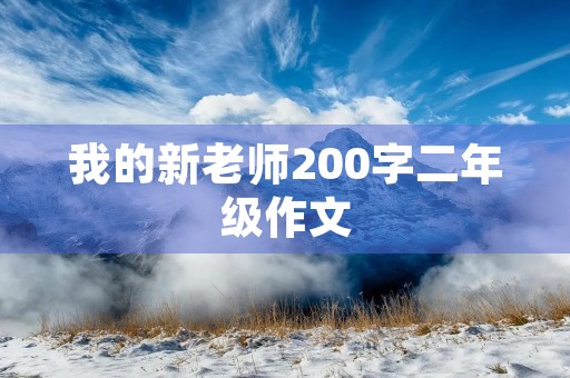 我的新老师200字二年级作文 我的新老师200字二年级作文