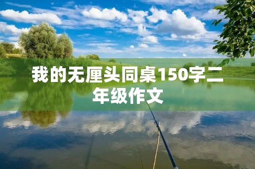 我的无厘头同桌150字二年级作文 我的无厘头同桌150字二年级作文