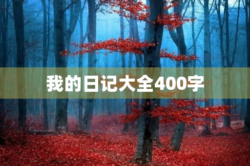 我的日记大全400字 我的日记大全400字