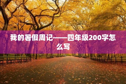 我的暑假周记——四年级200字怎么写 我的暑假周记——四年级200字怎么写