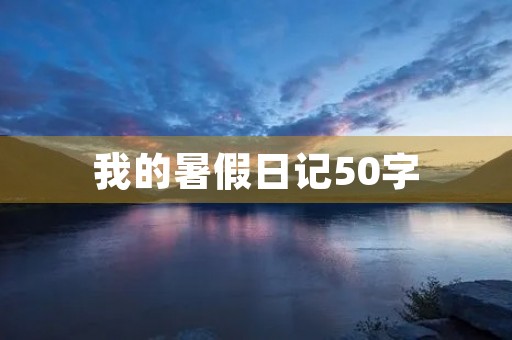 我的暑假日记50字 我的暑假日记50字