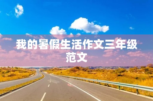 我的暑假生活作文三年级范文 我的暑假生活作文三年级范文