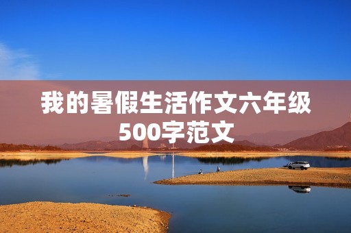 我的暑假生活作文六年级500字范文